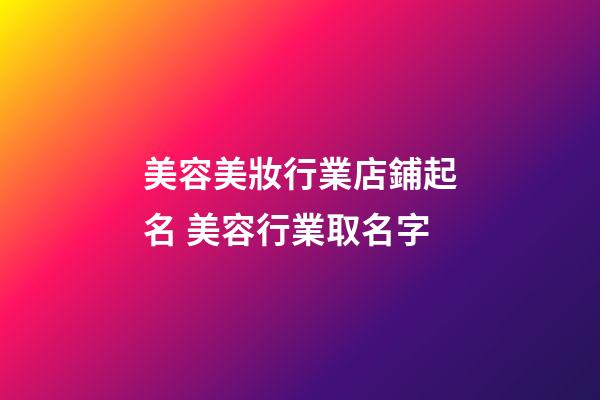 美容美妝行業店鋪起名 美容行業取名字-第1張-店鋪起名-玄機派